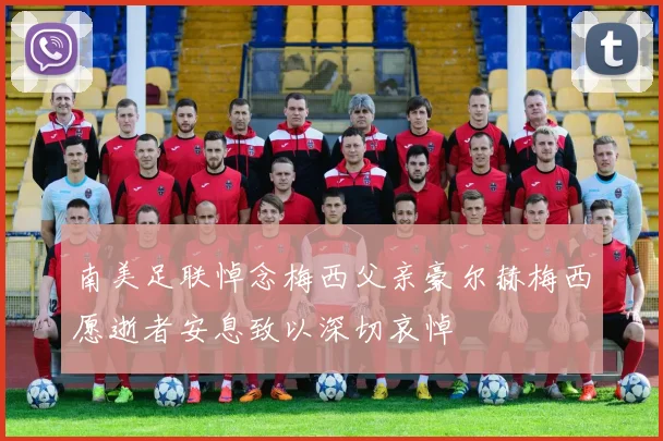 南美足联悼念梅西父亲豪尔赫梅西愿逝者安息致以深切哀悼
