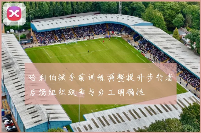 哈利伯顿季前训练调整提升步行者后场组织效率与分工明确性